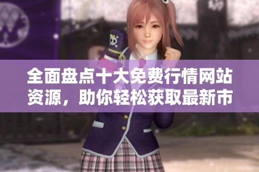 全面盤點(diǎn)十大免費(fèi)行情網(wǎng)站資源，助你輕松獲取最新市場(chǎng)信息