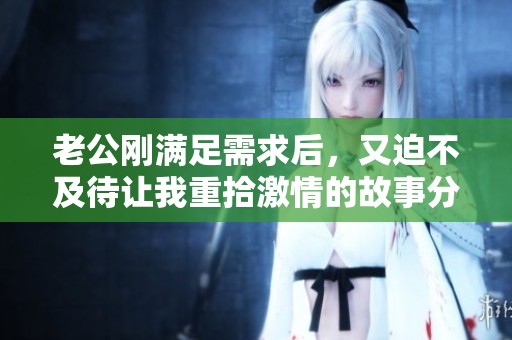 老公剛滿足需求后，又迫不及待讓我重拾激情的故事分享