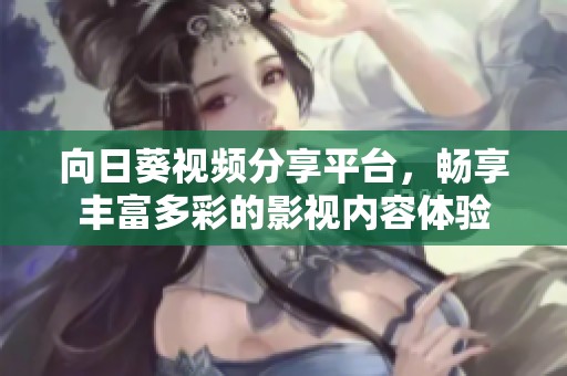 向日葵視頻分享平臺，暢享豐富多彩的影視內容體驗