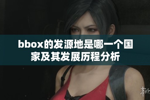 bbox的發(fā)源地是哪一個國家及其發(fā)展歷程分析