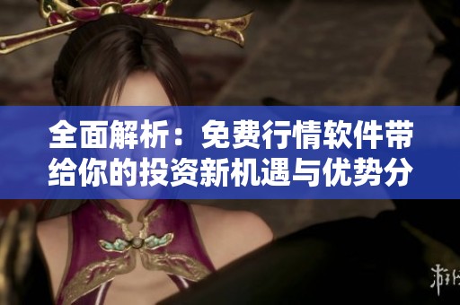 全面解析：免費行情軟件帶給你的投資新機遇與優(yōu)勢分析