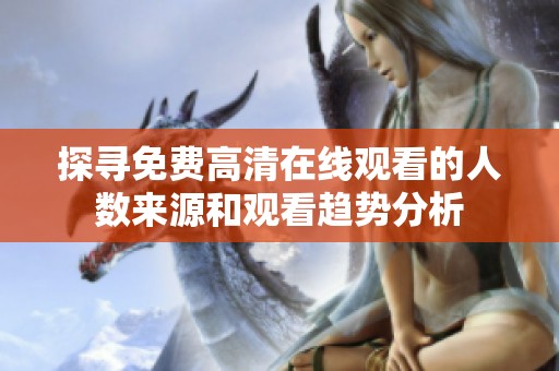 探尋免費(fèi)高清在線觀看的人數(shù)來源和觀看趨勢(shì)分析
