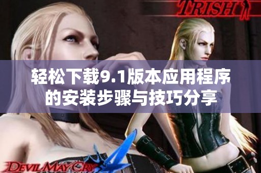 輕松下載9.1版本應用程序的安裝步驟與技巧分享