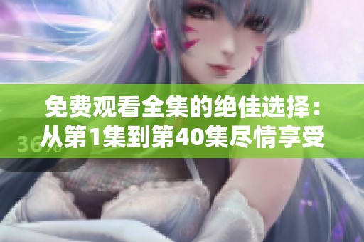 免費(fèi)觀看全集的絕佳選擇：從第1集到第40集盡情享受！