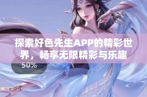 探索好色先生APP的精彩世界，暢享無限精彩與樂趣