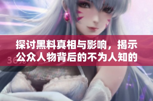 探討黑料真相與影響，揭示公眾人物背后的不為人知的一面
