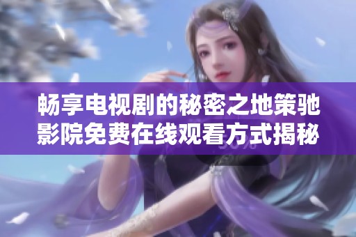 暢享電視劇的秘密之地策馳影院免費在線觀看方式揭秘