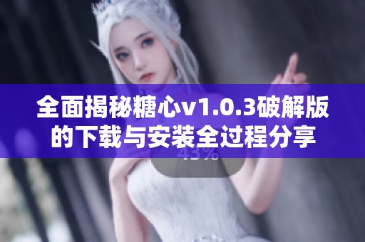 全面揭秘糖心v1.0.3破解版的下載與安裝全過程分享