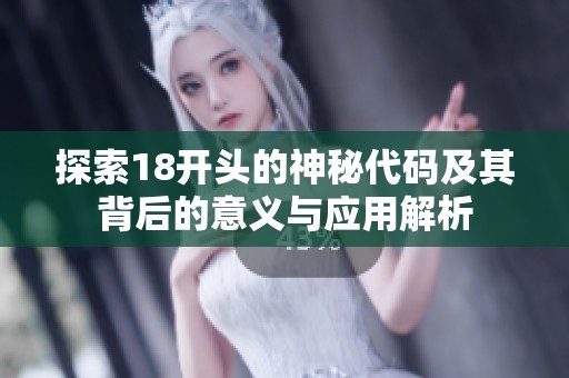 探索18開頭的神秘代碼及其背后的意義與應(yīng)用解析
