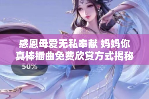 感恩母愛(ài)無(wú)私奉獻(xiàn) 媽媽你真棒插曲免費(fèi)欣賞方式揭秘
