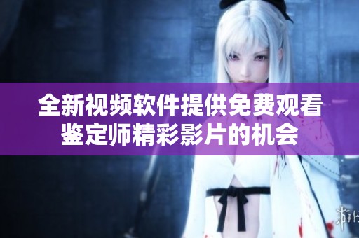 全新視頻軟件提供免費觀看鑒定師精彩影片的機會