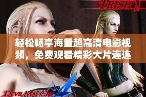 輕松暢享海量超高清電影視頻，免費觀看精彩大片連連看