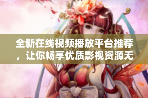 全新在線視頻播放平臺推薦，讓你暢享優(yōu)質(zhì)影視資源無限體驗