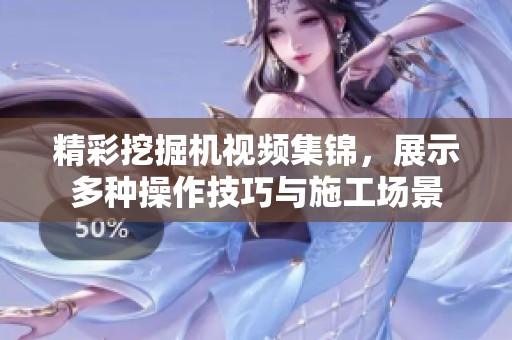 精彩挖掘機(jī)視頻集錦，展示多種操作技巧與施工場(chǎng)景