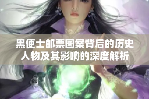 黑便士郵票圖案背后的歷史人物及其影響的深度解析