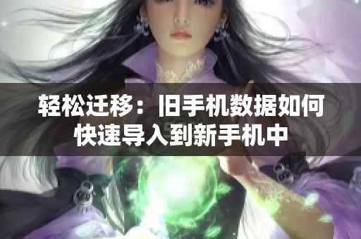 輕松遷移：舊手機(jī)數(shù)據(jù)如何快速導(dǎo)入到新手機(jī)中