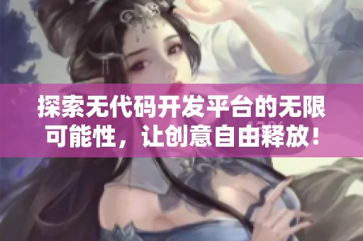 探索無代碼開發(fā)平臺的無限可能性，讓創(chuàng)意自由釋放！