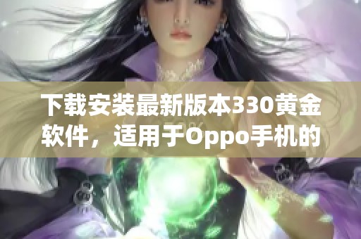 下載安裝最新版本330黃金軟件，適用于Oppo手機(jī)的詳細(xì)指南