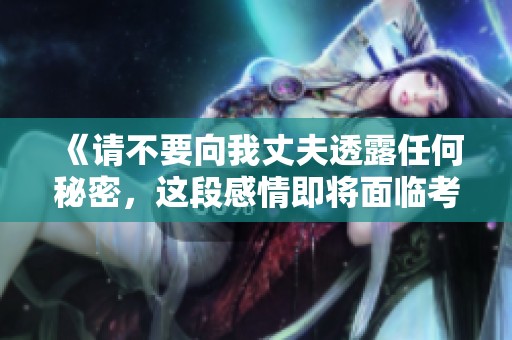 《請不要向我丈夫透露任何秘密，這段感情即將面臨考驗》