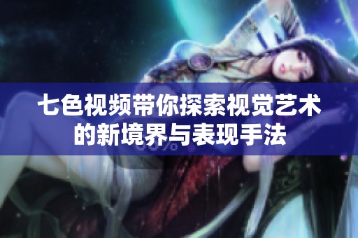 七色視頻帶你探索視覺藝術的新境界與表現(xiàn)手法
