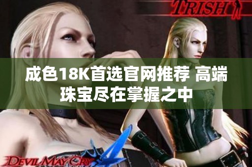 成色18K首選官網(wǎng)推薦 高端珠寶盡在掌握之中