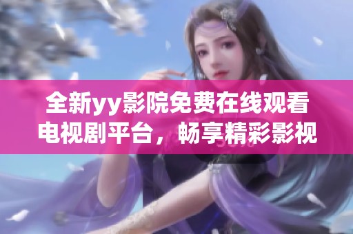 全新yy影院免費(fèi)在線觀看電視劇平臺(tái)，暢享精彩影視劇作體驗(yàn)