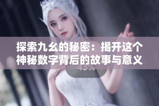 探索九幺的秘密：揭開這個(gè)神秘?cái)?shù)字背后的故事與意義