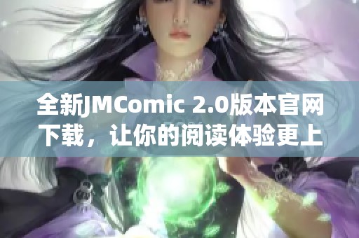 全新JMComic 2.0版本官網(wǎng)下載，讓你的閱讀體驗(yàn)更上一層樓