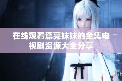 在線觀看漂亮妹妹的全集電視劇資源大全分享
