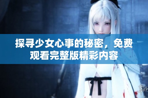 探尋少女心事的秘密，免費觀看完整版精彩內(nèi)容