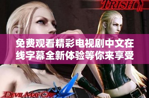免費(fèi)觀看精彩電視劇中文在線字幕全新體驗(yàn)等你來(lái)享受