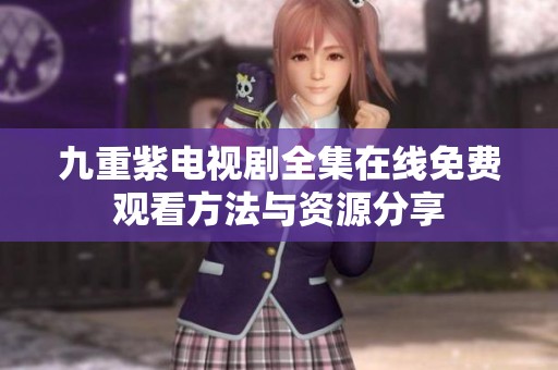九重紫電視劇全集在線免費(fèi)觀看方法與資源分享