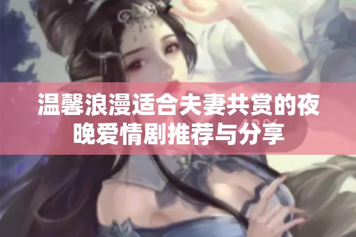 溫馨浪漫適合夫妻共賞的夜晚愛(ài)情劇推薦與分享