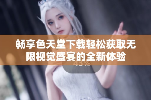 暢享色天堂下載輕松獲取無限視覺盛宴的全新體驗(yàn)