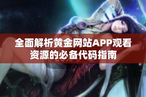 全面解析黃金網(wǎng)站APP觀看資源的必備代碼指南