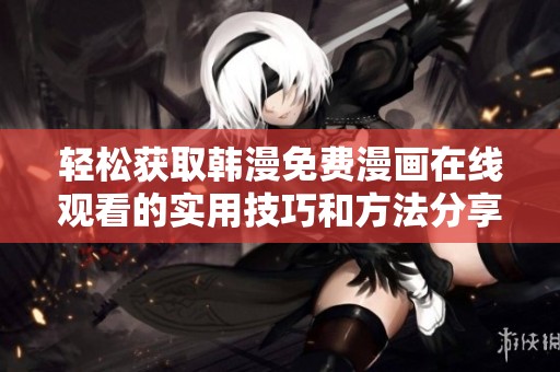 輕松獲取韓漫免費(fèi)漫畫在線觀看的實(shí)用技巧和方法分享