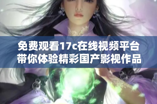 免費(fèi)觀看17c在線視頻平臺(tái)帶你體驗(yàn)精彩國(guó)產(chǎn)影視作品