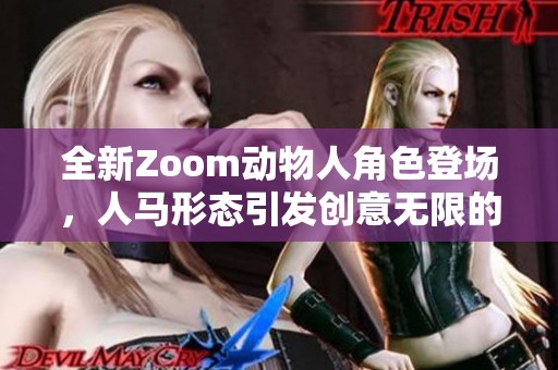 全新Zoom動(dòng)物人角色登場(chǎng)，人馬形態(tài)引發(fā)創(chuàng)意無(wú)限的新玩法