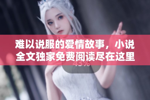 難以說服的愛情故事，小說全文獨家免費閱讀盡在這里