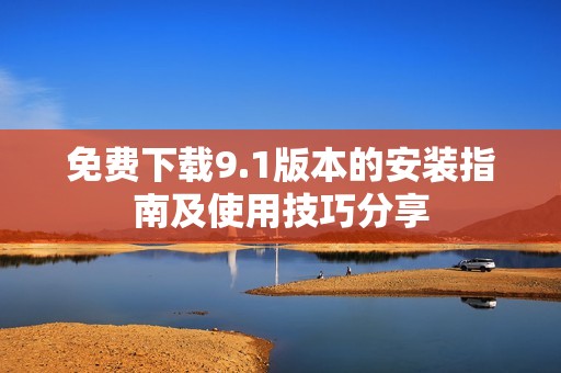 免費下載9.1版本的安裝指南及使用技巧分享