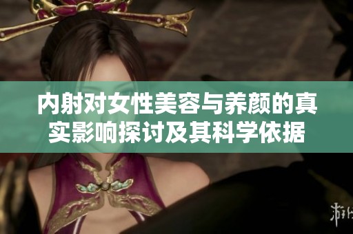 內(nèi)射對女性美容與養(yǎng)顏的真實(shí)影響探討及其科學(xué)依據(jù)