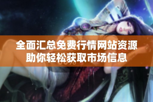 全面匯總免費(fèi)行情網(wǎng)站資源助你輕松獲取市場(chǎng)信息