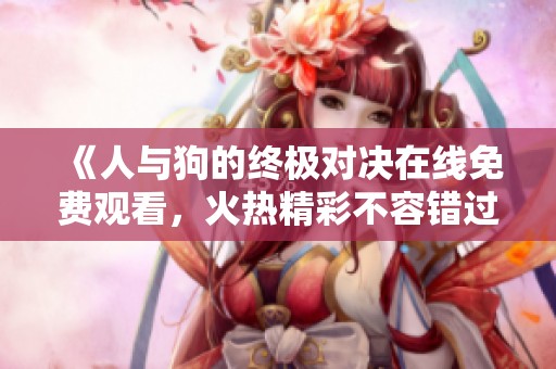 《人與狗的終極對決在線免費觀看，火熱精彩不容錯過》