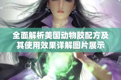 全面解析美國(guó)動(dòng)物膠配方及其使用效果詳解圖片展示