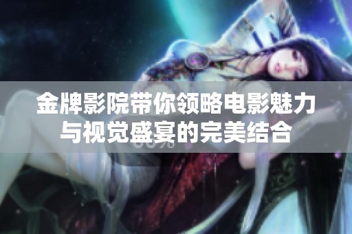 金牌影院帶你領略電影魅力與視覺盛宴的完美結合
