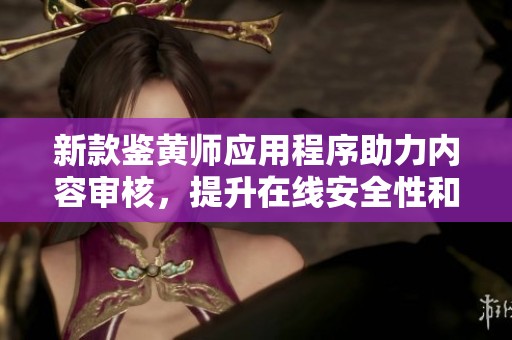 新款鑒黃師應(yīng)用程序助力內(nèi)容審核，提升在線安全性和用戶體驗
