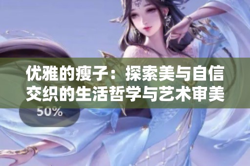 優(yōu)雅的瘦子：探索美與自信交織的生活哲學(xué)與藝術(shù)審美