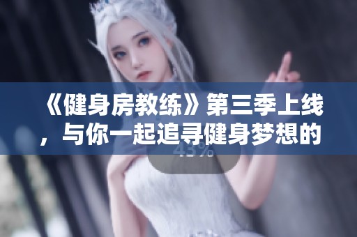《健身房教練》第三季上線，與你一起追尋健身夢想的精彩旅程