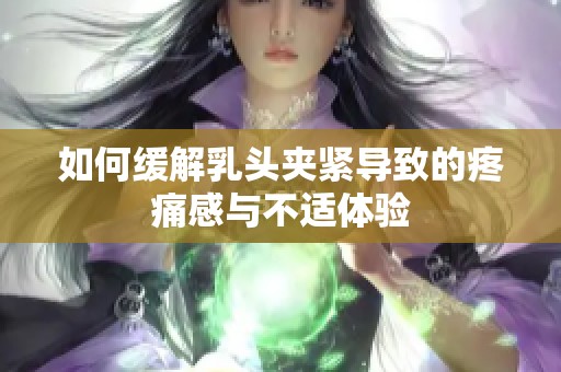 如何緩解乳頭夾緊導(dǎo)致的疼痛感與不適體驗