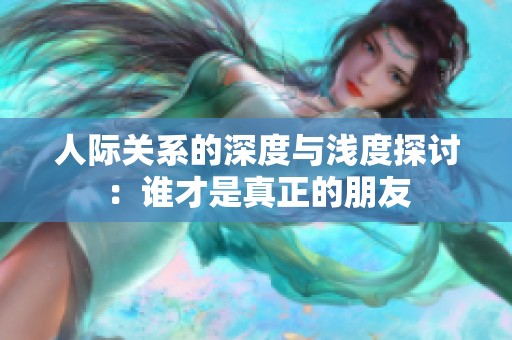 人際關系的深度與淺度探討：誰才是真正的朋友